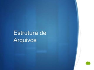 
Estrutura de
Arquivos
 