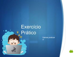 
Exercício
Prático
Vamos praticar
!?
 