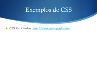 S CSS Zen Garden: http://www.csszengarden.com
Exemplos de CSS
 