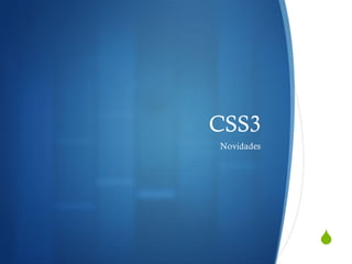 S
CSS3
Novidades
 