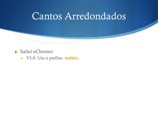 Cantos Arredondados
S Safari eChrome:
S V3.0: Use o prefixo -webkit-
 