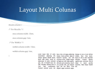 Layout Multi Colunas
#multi-column {
/* For Mozilla: */
-moz-column-width: 13em;
-moz-column-gap: 1em;
/* For WebKit: */
-webkit-column-width: 13em;
-webkit-column-gap: 1em;
}
 
