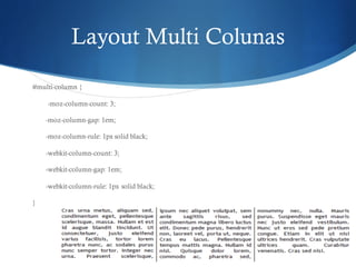 Layout Multi Colunas
#multi-column {
-moz-column-count: 3;
-moz-column-gap: 1em;
-moz-column-rule: 1px solid black;
-webkit-column-count: 3;
-webkit-column-gap: 1em;
-webkit-column-rule: 1px solid black;
}
 
