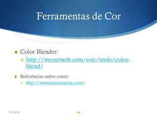 Ferramentas de Cor
S Color Blender:
S http://meyerweb.com/eric/tools/color-
blend/
S Referências sobre cores:
S http://www.morecrayons.com/
21/11/15 90
 