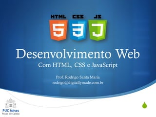 S
Desenvolvimento Web
Com HTML, CSS e JavaScript
Prof. Rodrigo Santa Maria
rodrigo@digitallymade.com.br
 
