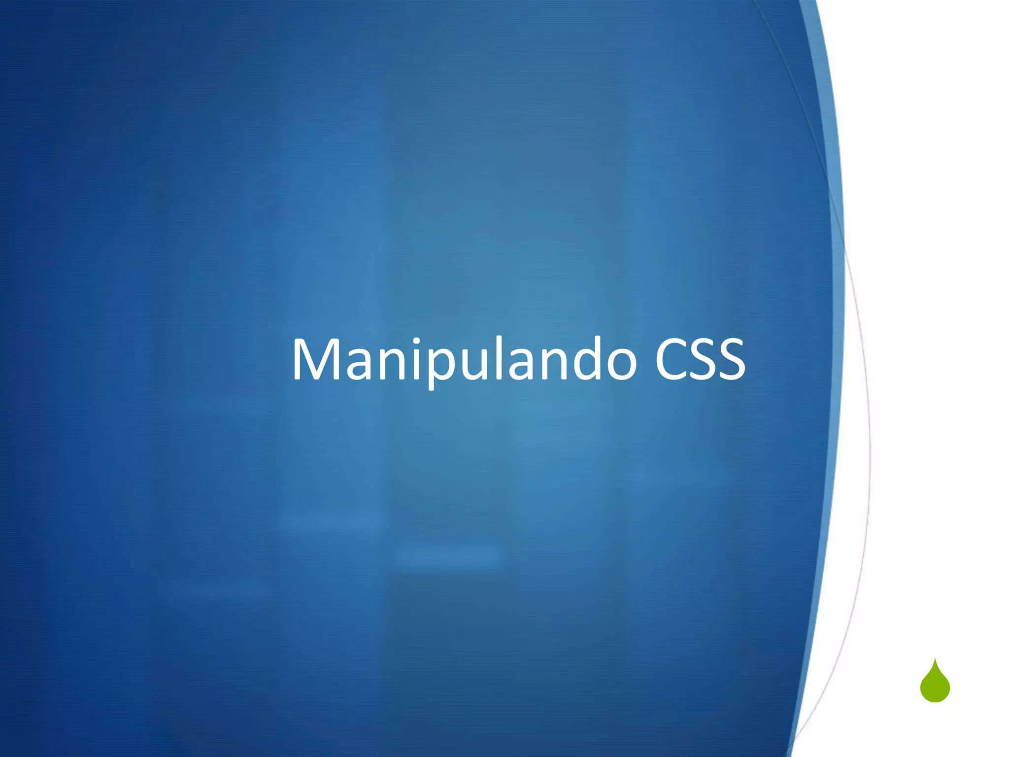 S
Manipulando	
  CSS	
  
 