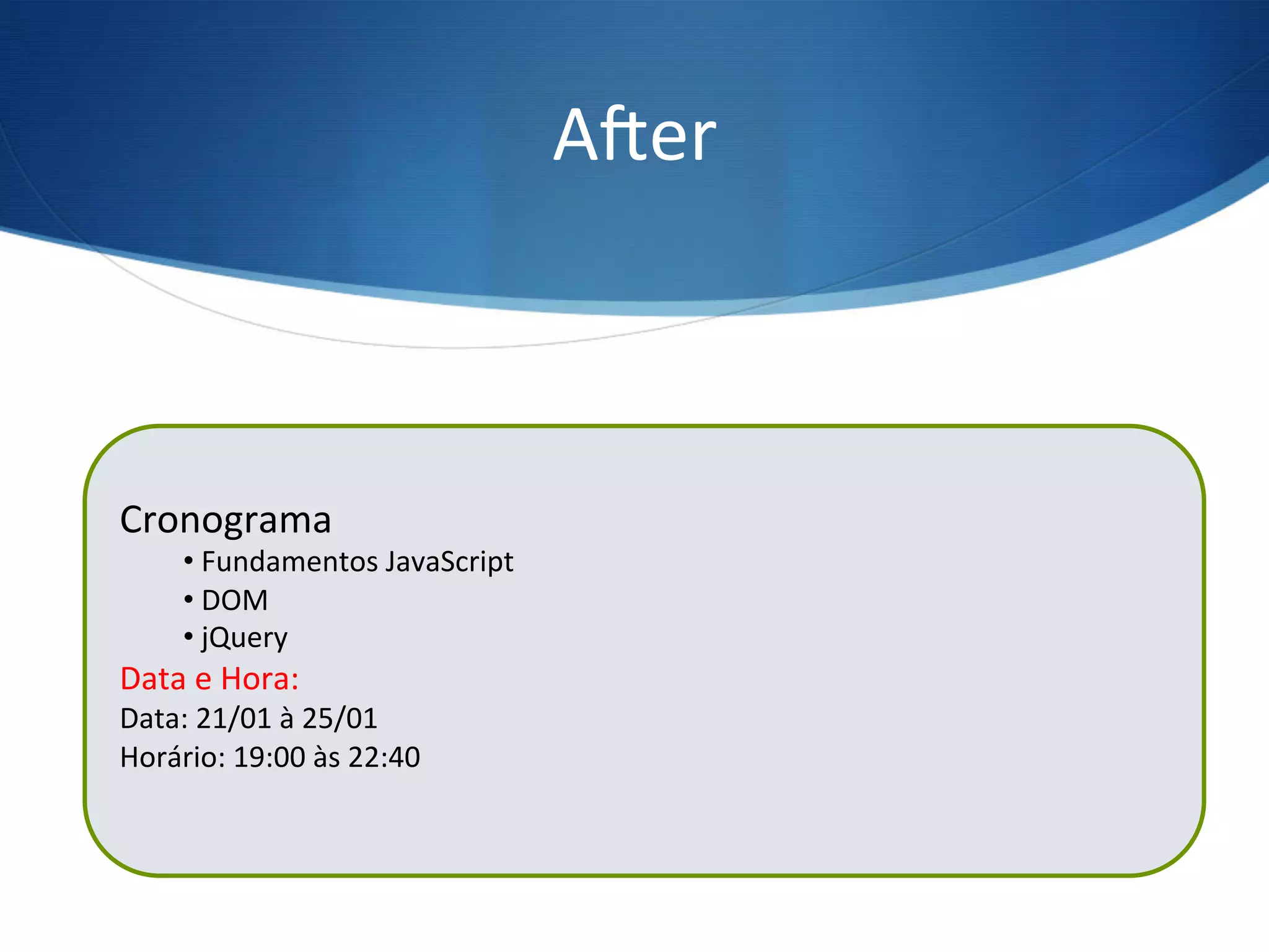 Amer	
  
$(“ul”).after(“<h3>Data e Hora:</h3>”);
Cronograma	
  
• 	
  Fundamentos	
  JavaScript	
  
• 	
  DOM	
  
• 	
  jQuery	
  
Data	
  e	
  Hora:	
  
Data:	
  21/01	
  à	
  25/01	
  
Horário:	
  19:00	
  às	
  22:40	
  
	
  
 
