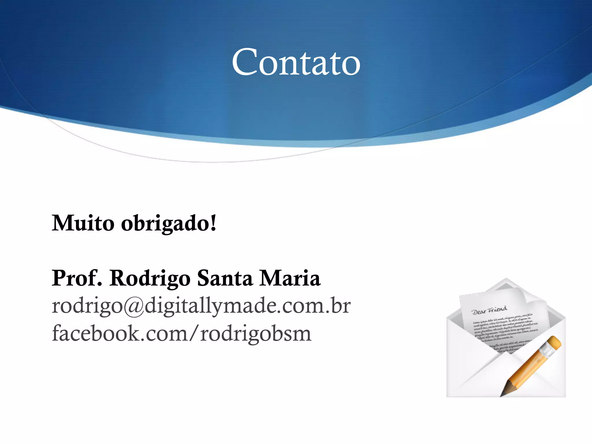 Muito obrigado!
Prof. Rodrigo Santa Maria
rodrigo@digitallymade.com.br
facebook.com/rodrigobsm
Contato
 