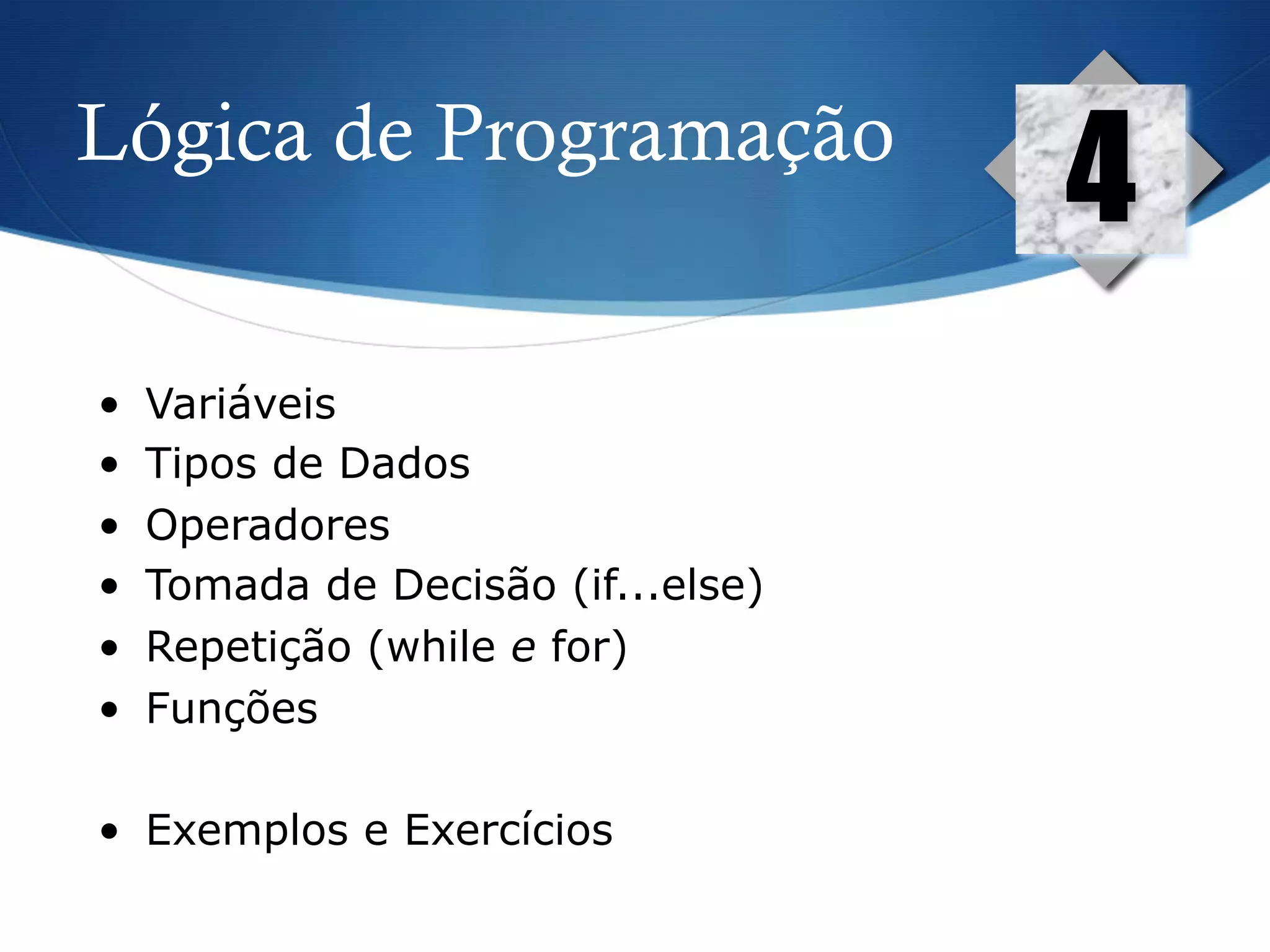 Lógica de Programação
4
•  Variáveis
•  Tipos de Dados
•  Operadores
•  Tomada de Decisão (if...else)
•  Repetição (while e for)
•  Funções
•  Exemplos e Exercícios
 