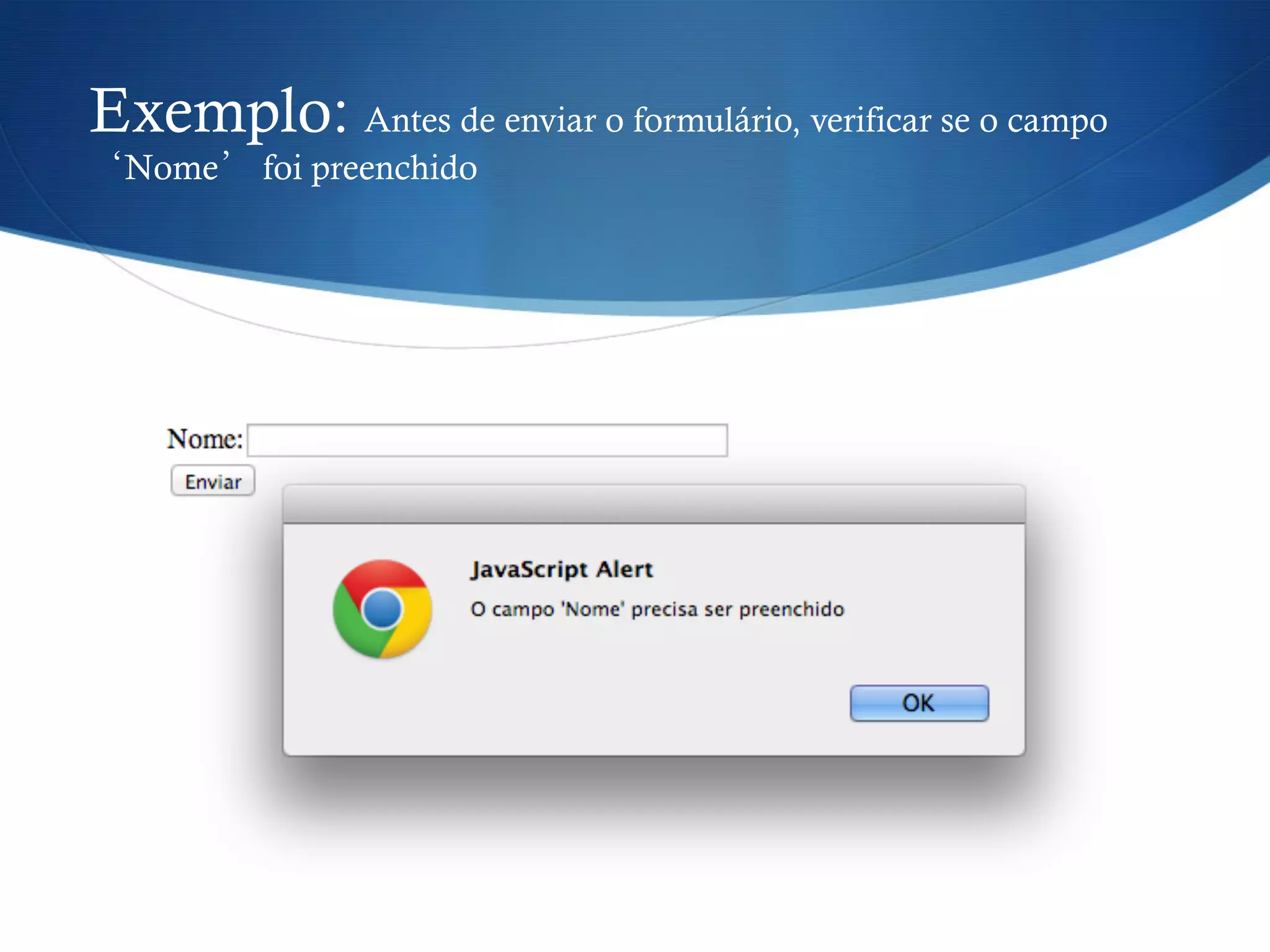 Exemplo: Antes de enviar o formulário, verificar se o campo
‘Nome’ foi preenchido
 