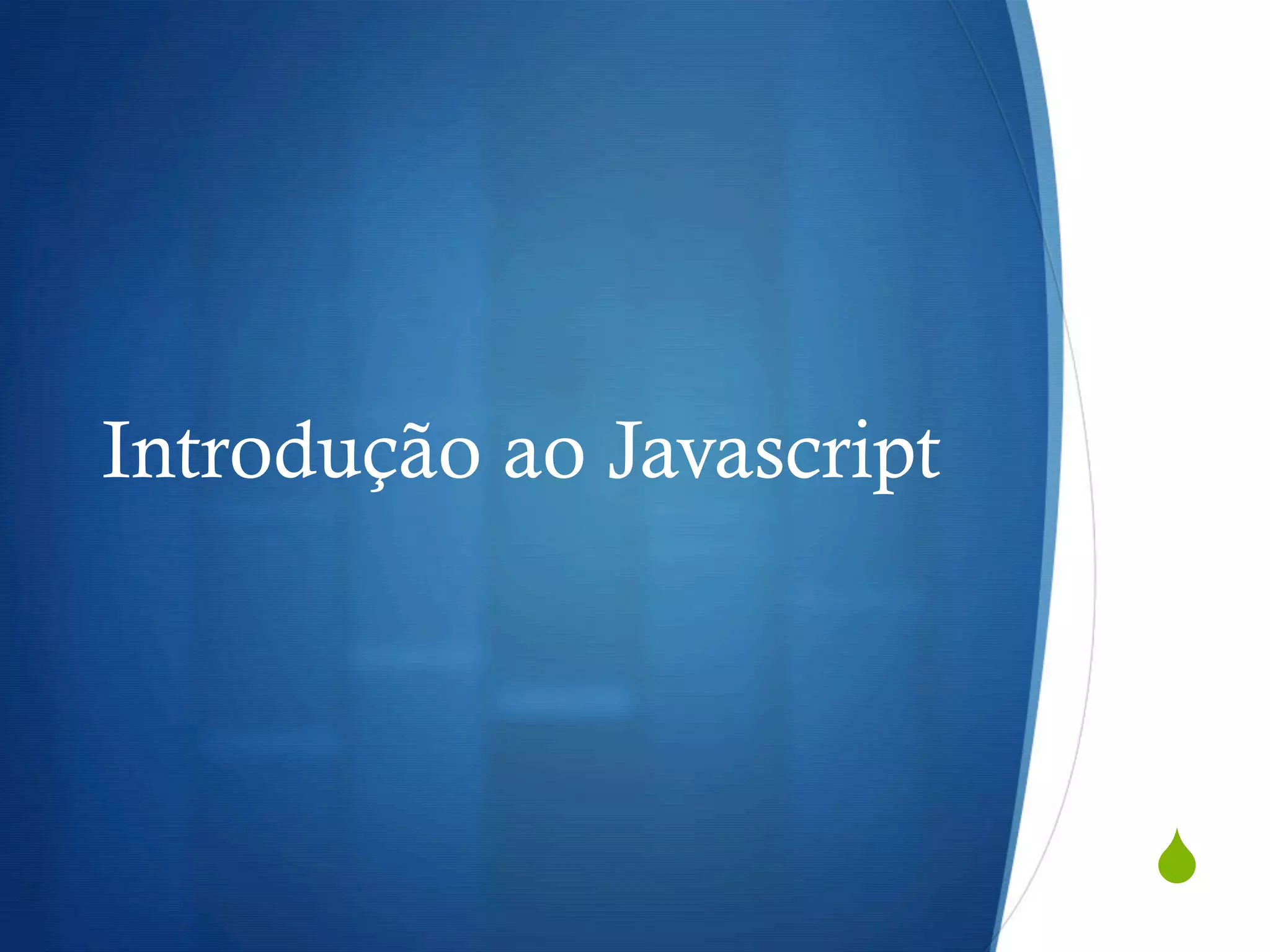 S
Introdução ao Javascript
 