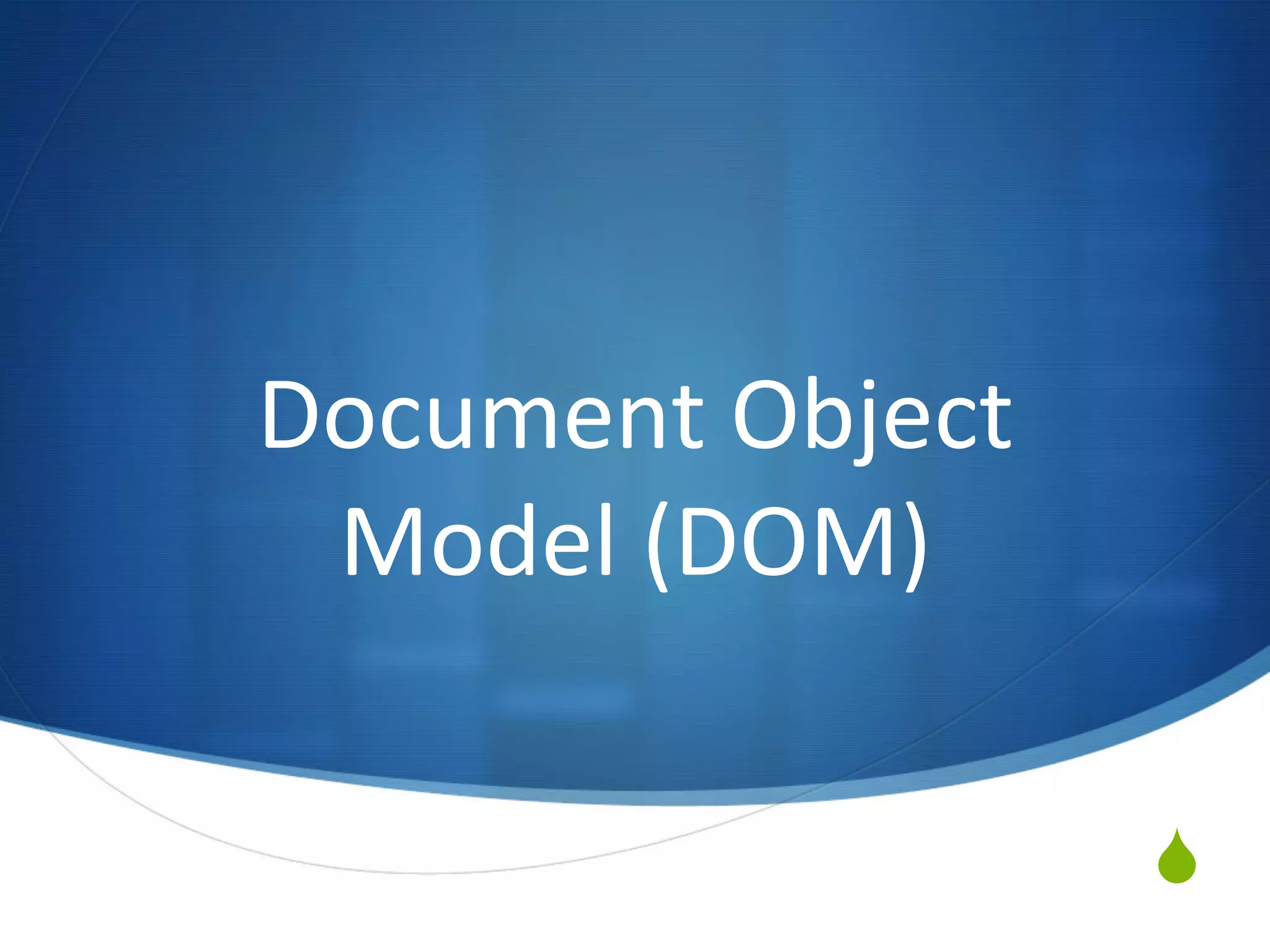 S
Document	
  Object	
  
Model	
  (DOM)	
  
 