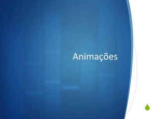 S
Animações	
  
 