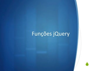 S
Funções	
  jQuery	
  
 