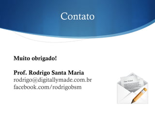 Muito obrigado!
Prof. Rodrigo Santa Maria
rodrigo@digitallymade.com.br
facebook.com/rodrigobsm
Contato
 