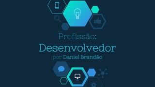 Profissão:
Desenvolvedor
por Daniel Brandão
 