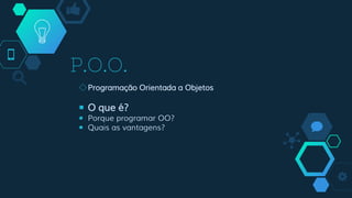 P.O.O.
◇Programação Orientada a Objetos
￭ O que é?
￭ Porque programar OO?
￭ Quais as vantagens?
 