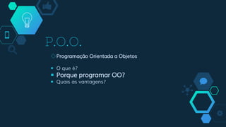 P.O.O.
◇Programação Orientada a Objetos
￭ O que é?
￭ Porque programar OO?
￭ Quais as vantagens?
 