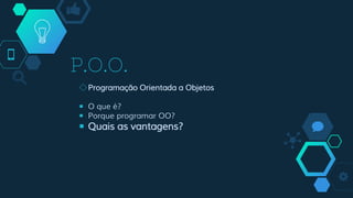 P.O.O.
◇Programação Orientada a Objetos
￭ O que é?
￭ Porque programar OO?
￭ Quais as vantagens?
 