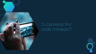 3. Carreira: Por
onde começar?
 