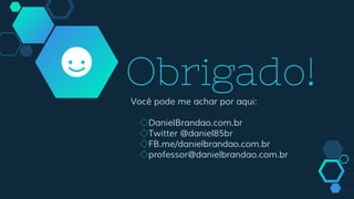 Obrigado!Você pode me achar por aqui:
◇DanielBrandao.com.br
◇Twitter @daniel85br
◇FB.me/danielbrandao.com.br
◇professor@danielbrandao.com.br
 