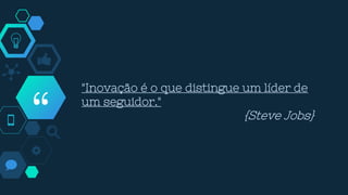 “
"Inovação é o que distingue um líder de
um seguidor."
{Steve Jobs}
 