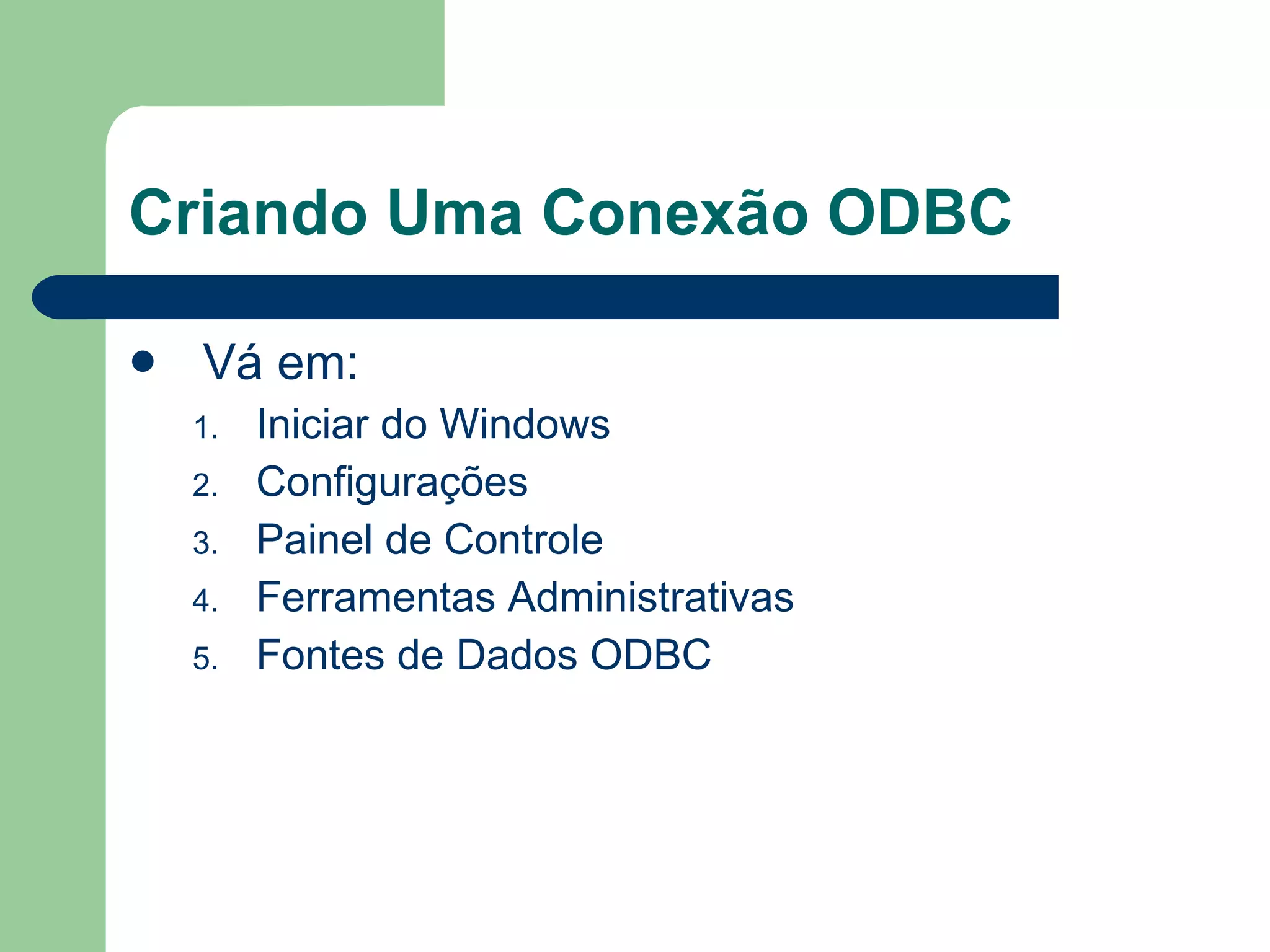 Criando Uma Conexão ODBC Vá em: Iniciar do Windows Configurações Painel de Controle Ferramentas Administrativas Fontes de Dados ODBC 
