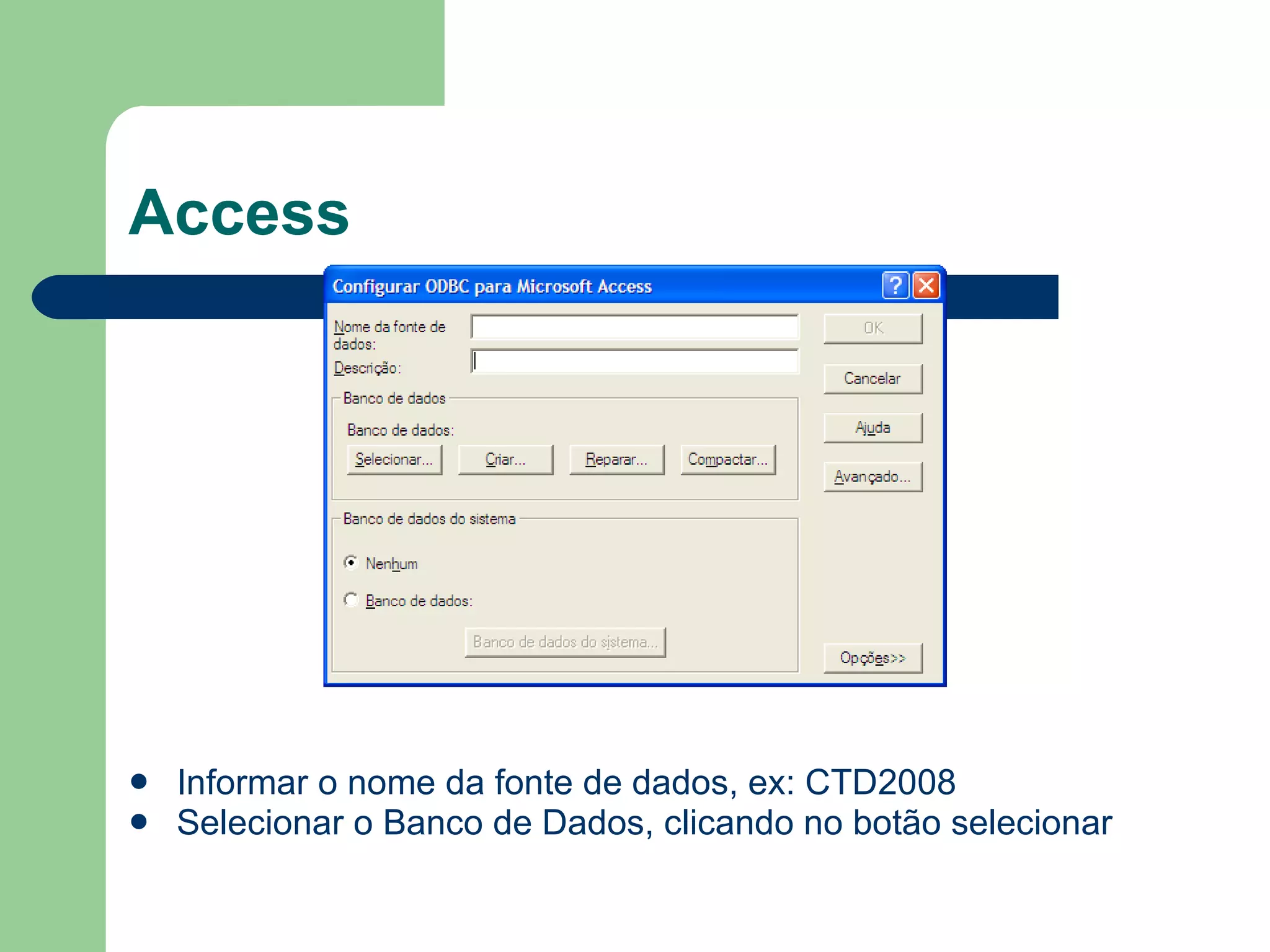 Access Informar o nome da fonte de dados, ex: CTD2008 Selecionar o Banco de Dados, clicando no botão selecionar 