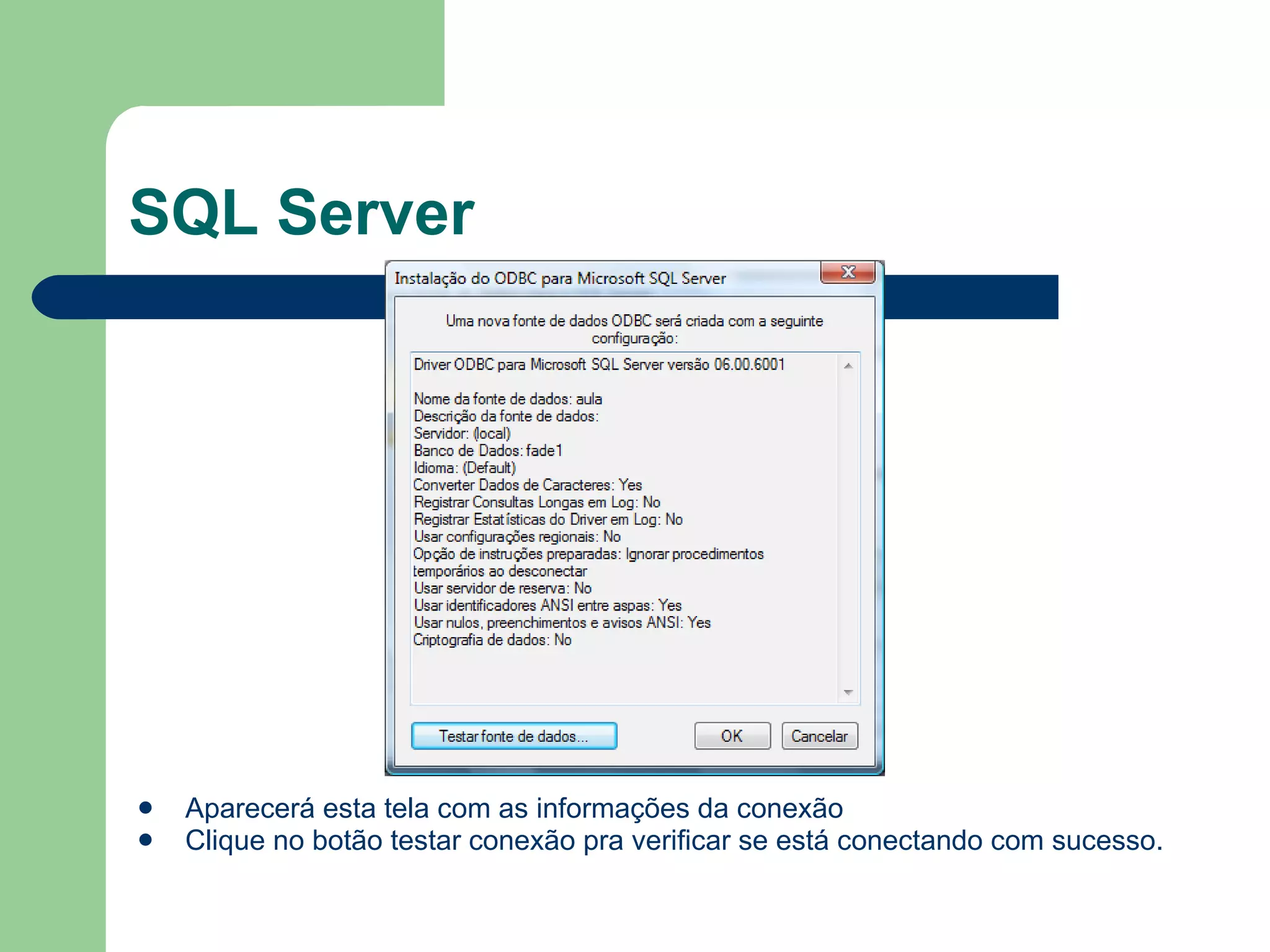 SQL Server Aparecerá esta tela com as informações da conexão Clique no botão testar conexão pra verificar se está conectando com sucesso. 