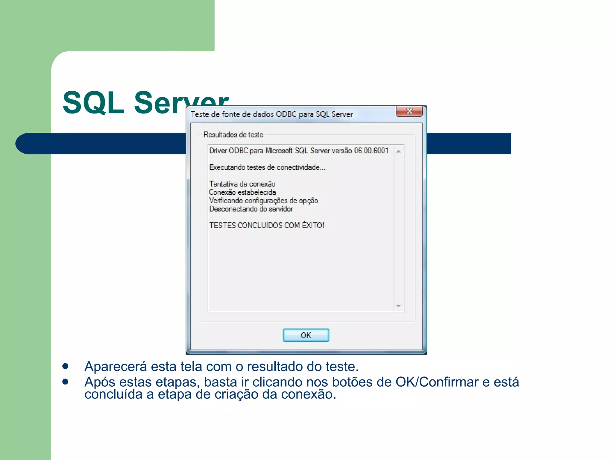 SQL Server Aparecerá esta tela com o resultado do teste. Após estas etapas, basta ir clicando nos botões de OK/Confirmar e está concluída a etapa de criação da conexão. 