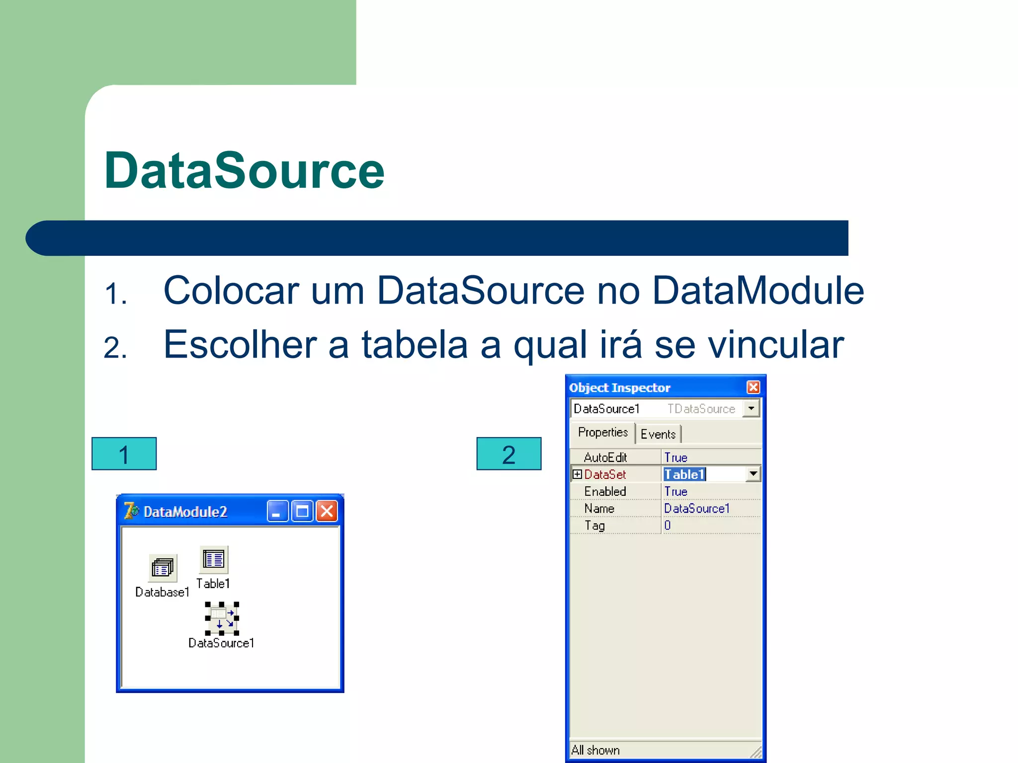 DataSource Colocar um DataSource no DataModule Escolher a tabela a qual irá se vincular 1 2 