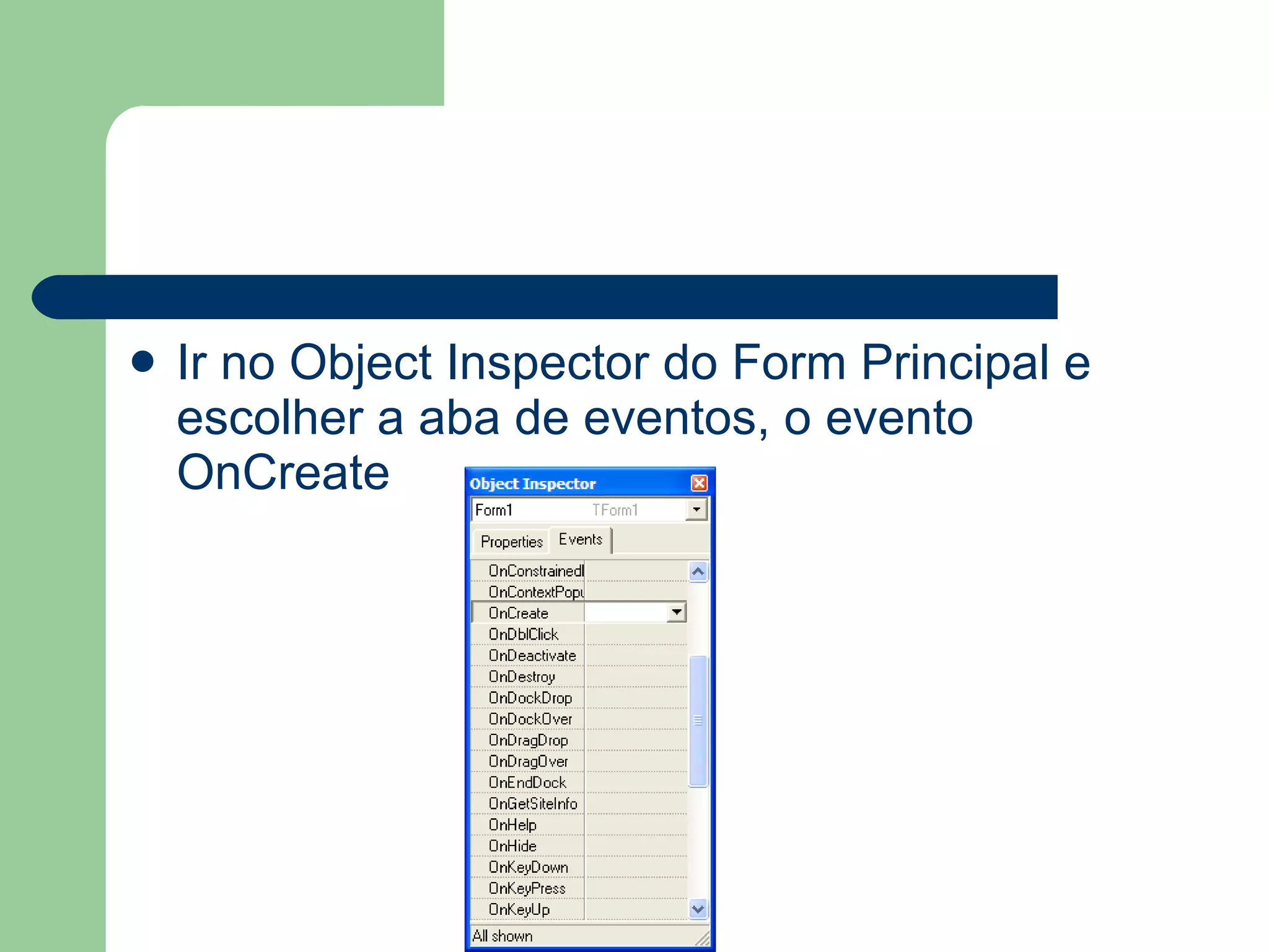 Ir no Object Inspector do Form Principal e escolher a aba de eventos, o evento OnCreate 