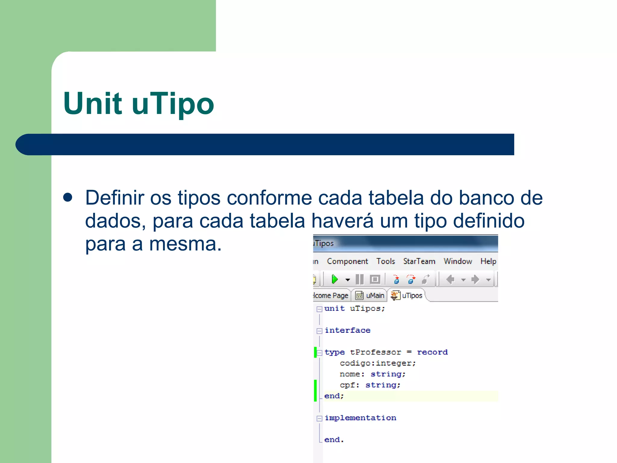Unit uTipo Definir os tipos conforme cada tabela do banco de dados, para cada tabela haverá um tipo definido para a mesma. 