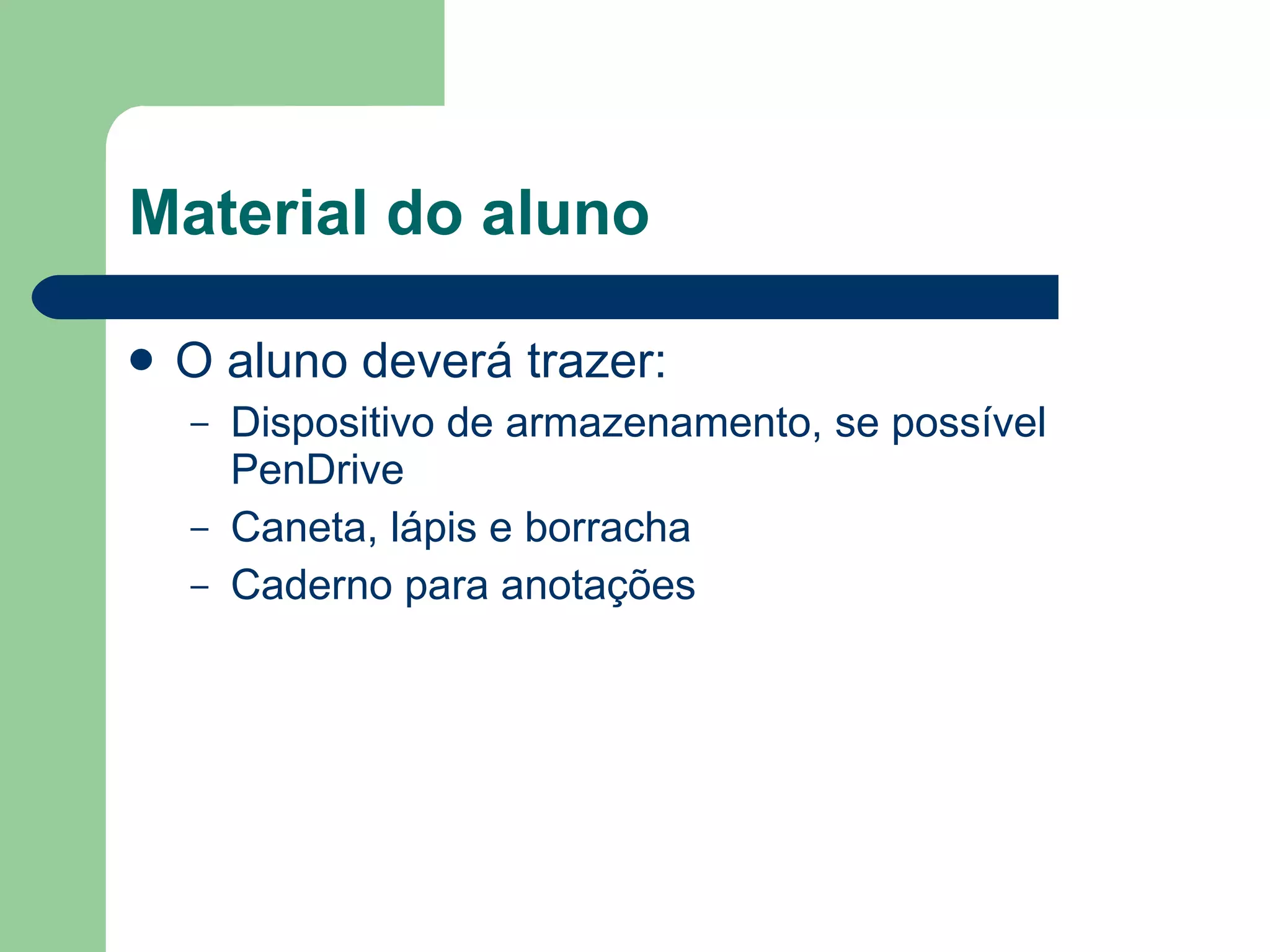 Material do aluno O aluno deverá trazer: Dispositivo de armazenamento, se possível PenDrive Caneta, lápis e borracha Caderno para anotações 