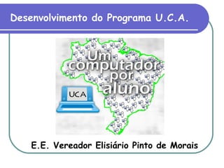 E.E. Vereador Elisiário Pinto de Morais
Desenvolvimento do Programa U.C.A.
 