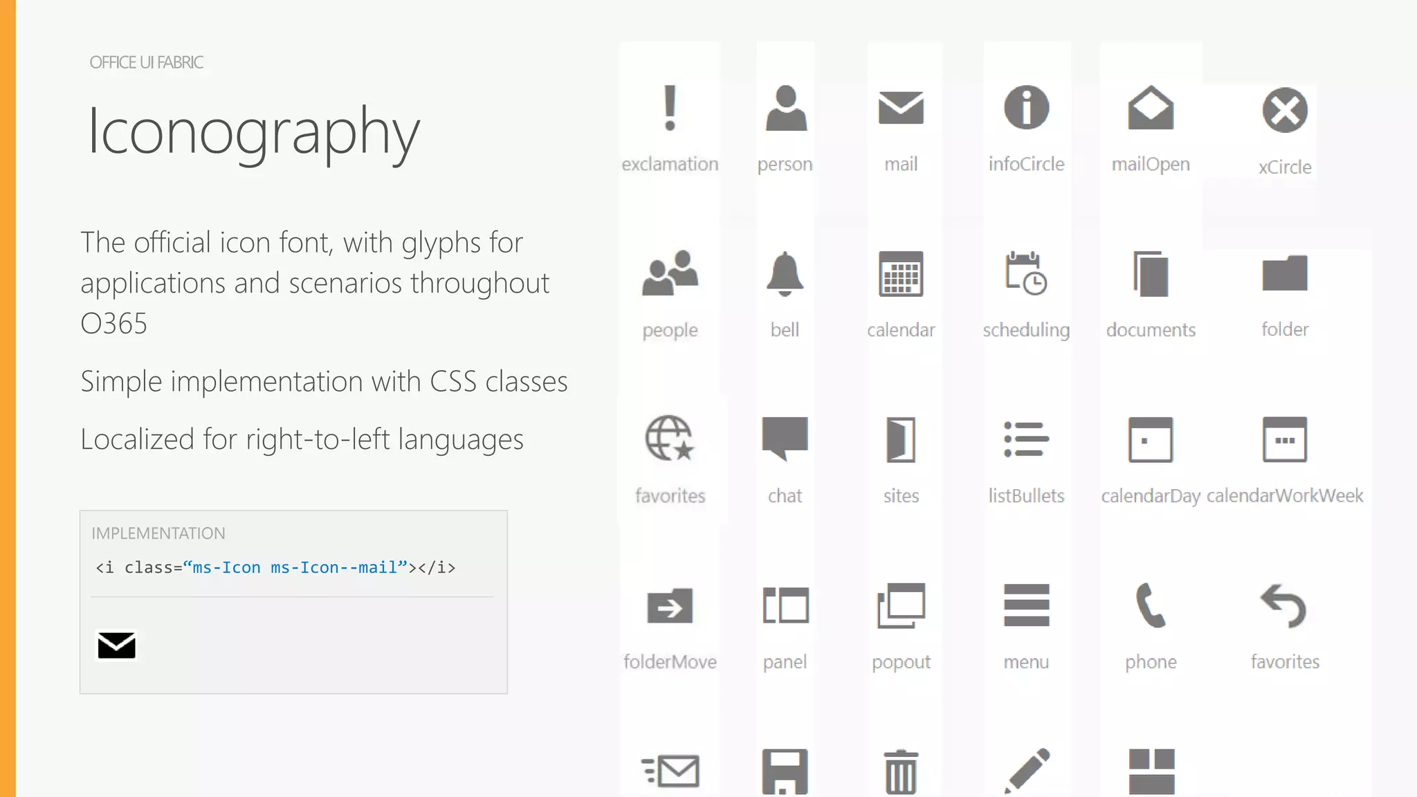 OFFICEUIFABRIC
Iconography
The official icon font, with glyphs for
applications and scenarios throughout
O365
Simple implementation with CSS classes
Localized for right-to-left languages
<i class=“ms-Icon ms-Icon--mail”></i>
IMPLEMENTATION
 