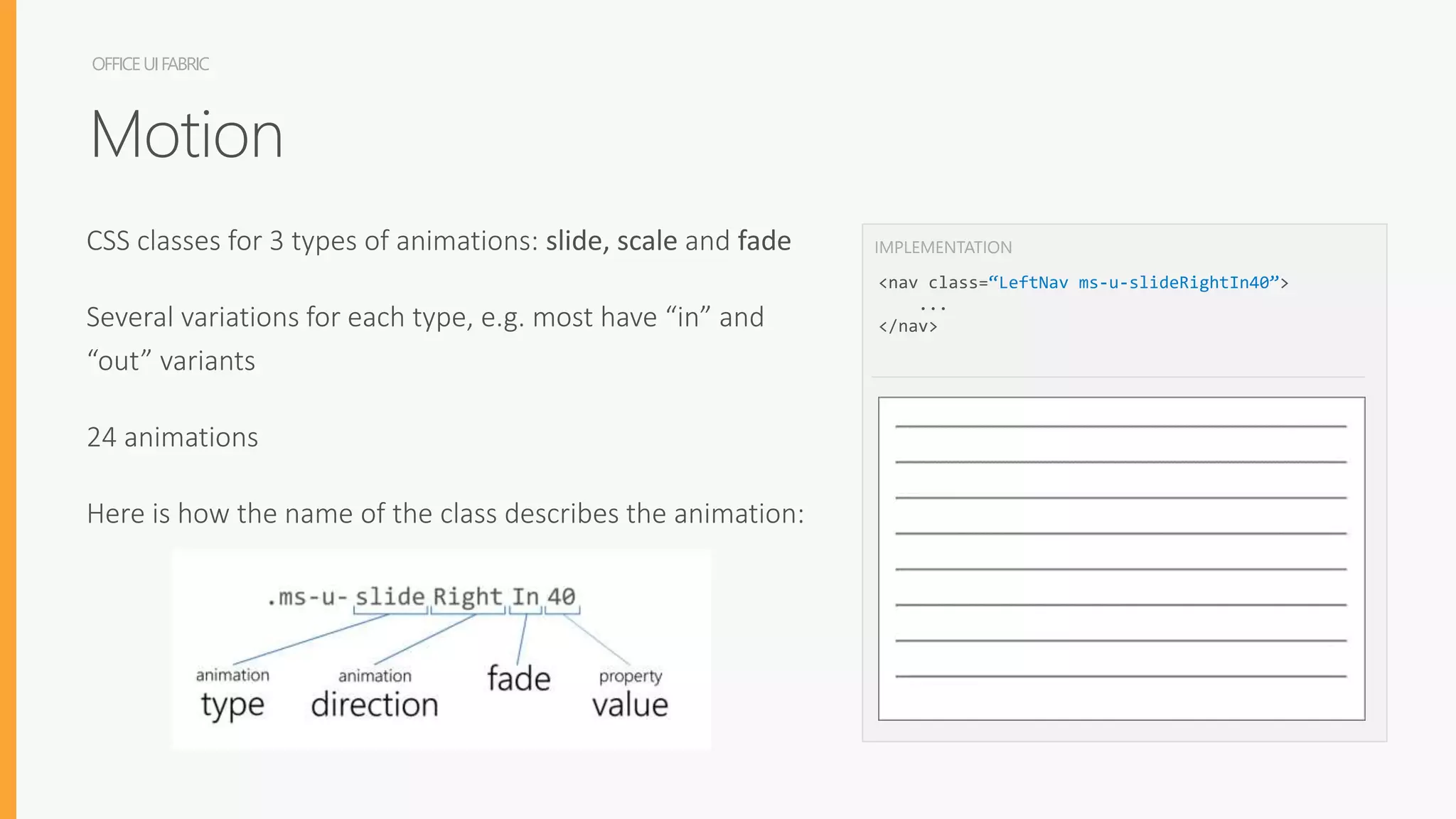OFFICEUIFABRIC
<nav class=“LeftNav ms-u-slideRightIn40”>
...
</nav>
IMPLEMENTATION
Motion
CSS classes for 3 types of animations: slide, scale and fade
Several variations for each type, e.g. most have “in” and
“out” variants
24 animations
Here is how the name of the class describes the animation:
 