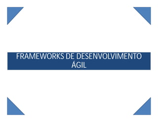 FRAMEWORKS DE DESENVOLVIMENTO
ÁGIL
18
 