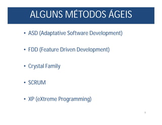 ALGUNS MÉTODOS ÁGEIS
8
• ASD (Adaptative Software Development)
• FDD (Feature Driven Development)
• Crystal Family
• SCRUM
• XP (eXtreme Programming)
 