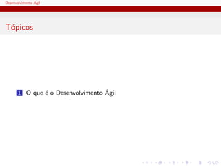 Desenvolvimento ´Agil
T´opicos
1 O que ´e o Desenvolvimento ´Agil
 