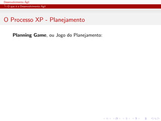 Desenvolvimento ´Agil
O que ´e o Desenvolvimento ´Agil
O Processo XP - Planejamento
Planning Game, ou Jogo do Planejamento:
 