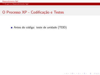 Desenvolvimento ´Agil
O que ´e o Desenvolvimento ´Agil
O Processo XP - Codiﬁca¸c˜ao e Testes
Antes do c´odigo: teste de unidade (TDD)
 