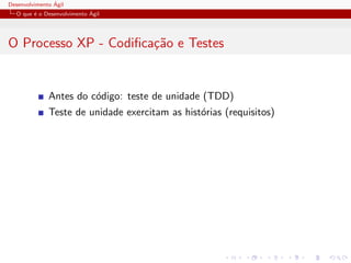 Desenvolvimento ´Agil
O que ´e o Desenvolvimento ´Agil
O Processo XP - Codiﬁca¸c˜ao e Testes
Antes do c´odigo: teste de unidade (TDD)
Teste de unidade exercitam as hist´orias (requisitos)
 