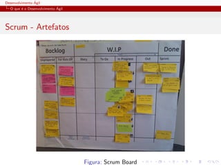 Desenvolvimento ´Agil
O que ´e o Desenvolvimento ´Agil
Scrum - Artefatos
Figura: Scrum Board
 