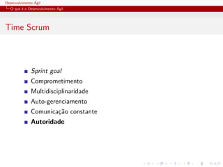 Desenvolvimento ´Agil
O que ´e o Desenvolvimento ´Agil
Time Scrum
Sprint goal
Comprometimento
Multidisciplinaridade
Auto-gerenciamento
Comunica¸c˜ao constante
Autoridade
 