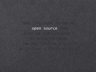Uma linguagem dinâmica,
       open source com
   foco na simplicidade e
      na produtividade.
  Tem uma sintaxe elegante
de leitura e fácil escrita.
 