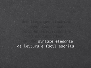 Uma linguagem dinâmica,
       open source com
   foco na simplicidade e
      na produtividade.
  Tem uma sintaxe elegante
de leitura e fácil escrita.
 