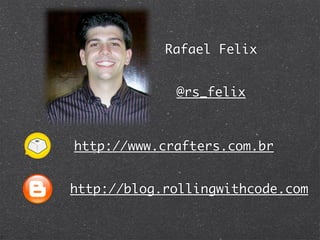 Rafael Felix


             @rs_felix



http://www.crafters.com.br


http://blog.rollingwithcode.com
 