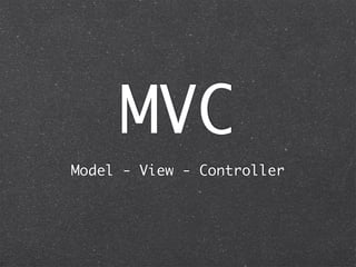 MVC
Model - View - Controller
 