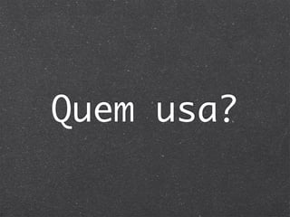 Quem usa?
 